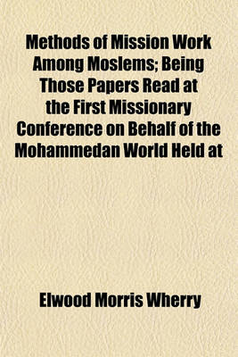 Book cover for Methods of Mission Work Among Moslems; Being Those Papers Read at the First Missionary Conference on Behalf of the Mohammedan World Held at