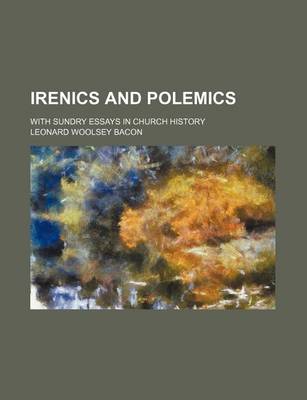 Book cover for Irenics and Polemics; With Sundry Essays in Church History