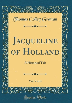 Book cover for Jacqueline of Holland, Vol. 2 of 3: A Historical Tale (Classic Reprint)