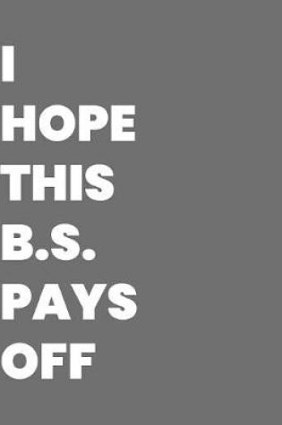 Cover of I Hope This B.S. Pays Off