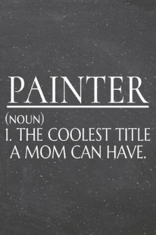 Cover of Painter (noun) 1. The Coolest Title A Mom Can Have.