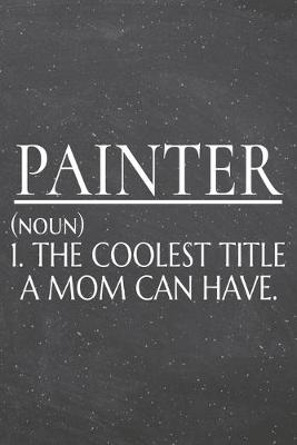 Book cover for Painter (noun) 1. The Coolest Title A Mom Can Have.