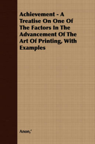 Cover of Achievement - A Treatise On One Of The Factors In The Advancement Of The Art Of Printing, With Examples