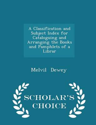 Book cover for A Classification and Subject Index for Cataloguing and Arranging the Books and Pamphlets of a Librar - Scholar's Choice Edition