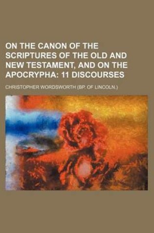 Cover of On the Canon of the Scriptures of the Old and New Testament, and on the Apocrypha; 11 Discourses