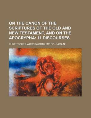 Book cover for On the Canon of the Scriptures of the Old and New Testament, and on the Apocrypha; 11 Discourses