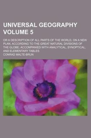 Cover of Universal Geography Volume 5; Or a Description of All Parts of the World, on a New Plan, According to the Great Natural Divisions of the Globe Accompanied with Analytical, Synoptical, and Elementary Tables