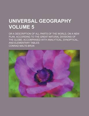 Book cover for Universal Geography Volume 5; Or a Description of All Parts of the World, on a New Plan, According to the Great Natural Divisions of the Globe Accompanied with Analytical, Synoptical, and Elementary Tables