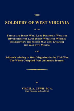Cover of The Soldiery of West Virginia in the French and Indian War; Lord Dunmore's War; The Revolution; The Later Indian Wars; The Whiskey Insurrection; The Second War with England; The War with Mexico.