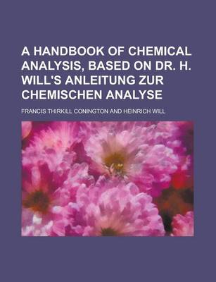 Book cover for A Handbook of Chemical Analysis, Based on Dr. H. Will's Anleitung Zur Chemischen Analyse