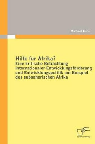 Cover of Hilfe Fur Afrika? Eine Kritische Betrachtung Internationaler Entwicklungsforderung Und Entwicklungspolitik am Beispiel Des Subsaharischen Afrika