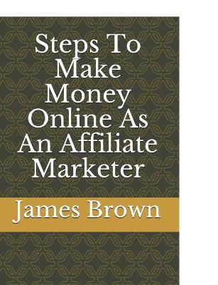 Book cover for Steps To Make Money Online As An Affiliate Marketer