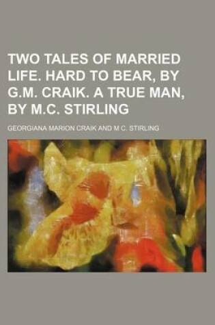 Cover of Two Tales of Married Life. Hard to Bear, by G.M. Craik. a True Man, by M.C. Stirling