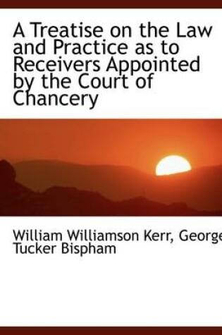 Cover of A Treatise on the Law and Practice as to Receivers Appointed by the Court of Chancery