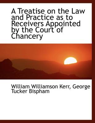 Book cover for A Treatise on the Law and Practice as to Receivers Appointed by the Court of Chancery