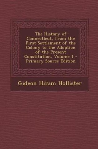 Cover of The History of Connecticut, from the First Settlement of the Colony to the Adoption of the Present Constitution, Volume 1 - Primary Source Edition