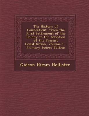 Book cover for The History of Connecticut, from the First Settlement of the Colony to the Adoption of the Present Constitution, Volume 1 - Primary Source Edition