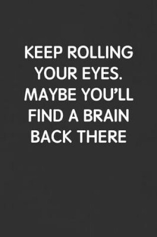 Cover of Keep Rolling Your Eyes. Maybe You'll Find a Brain Back There