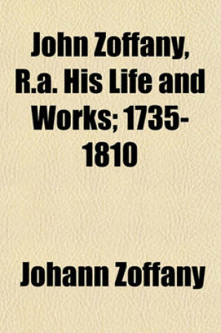 Cover of John Zoffany, R.A. His Life and Works; 1735-1810