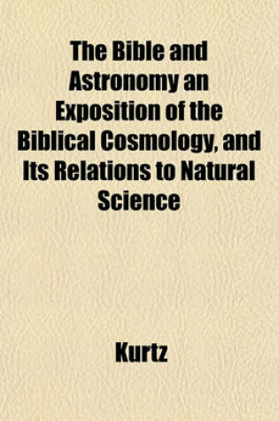 Cover of The Bible and Astronomy an Exposition of the Biblical Cosmology, and Its Relations to Natural Science