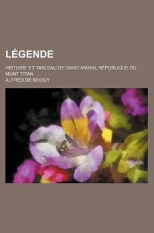 Cover of Legende; Histoire Et Tableau de Saint-Marin, Republique Du Mont Titan