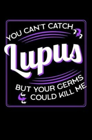 Cover of You Can't Catch Lupus But Your Germs Could Kill Me