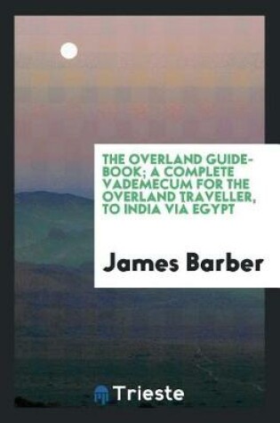Cover of The Overland Guide-Book; A Complete Vademecum for the Overland Traveller, to India VI  Egypt