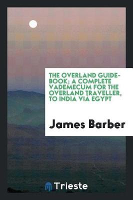 Book cover for The Overland Guide-Book; A Complete Vademecum for the Overland Traveller, to India VI  Egypt