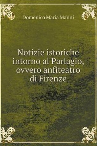 Cover of Notizie istoriche intorno al Parlagio, ovvero anfiteatro di Firenze