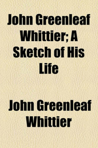 Cover of John Greenleaf Whittier; A Sketch of His Life