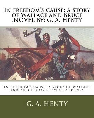 Book cover for In freedom's cause; a story of Wallace and Bruce .NOVEL By
