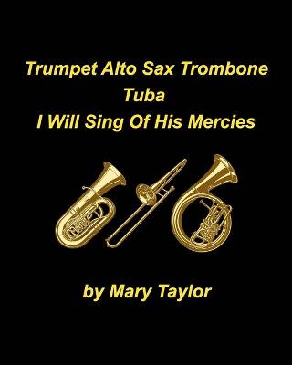 Book cover for Trumpet Alto Sax Trombone Tuba I Will Sing Of His Mercies