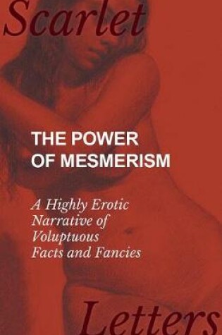 Cover of The Power of Mesmerism - A Highly Erotic Narrative of Voluptuous Facts and Fancies