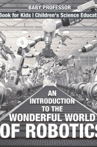 Cover of An Introduction to the Wonderful World of Robotics - Science Book for Kids Children's Science Education Books