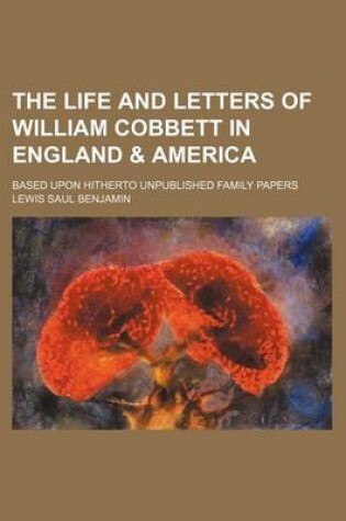 Cover of The Life and Letters of William Cobbett in England & America; Based Upon Hitherto Unpublished Family Papers