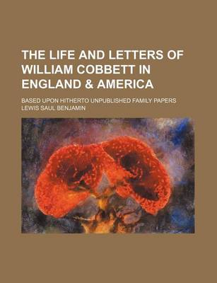 Book cover for The Life and Letters of William Cobbett in England & America; Based Upon Hitherto Unpublished Family Papers