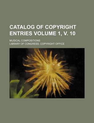 Book cover for Catalog of Copyright Entries Volume 1, V. 10; Musical Compositions