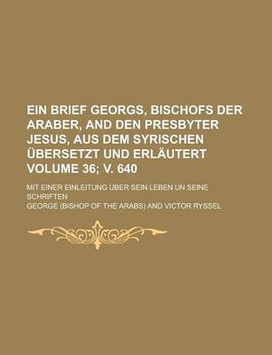 Book cover for Ein Brief Georgs, Bischofs Der Araber, and Den Presbyter Jesus, Aus Dem Syrischen Ubersetzt Und Erlautert; Mit Einer Einleitung Uber Sein Leben Un Seine Schriften Volume 36; V. 640