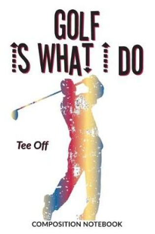 Cover of Golf Is What I Do School Composition Wide-Lined Notebook