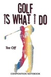 Book cover for Golf Is What I Do School Composition Wide-Lined Notebook