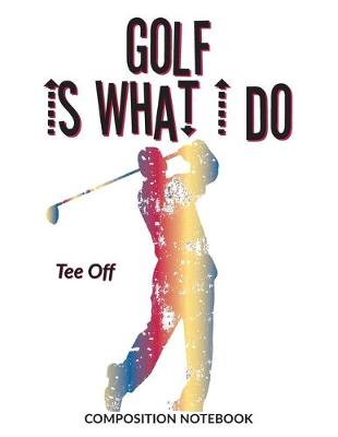 Book cover for Golf Is What I Do School Composition Wide-Lined Notebook