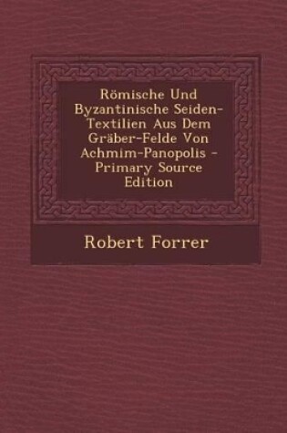 Cover of Romische Und Byzantinische Seiden-Textilien Aus Dem Graber-Felde Von Achmim-Panopolis - Primary Source Edition