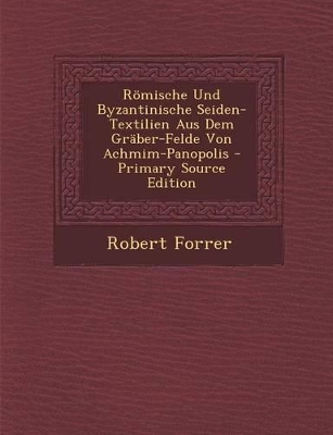 Book cover for Romische Und Byzantinische Seiden-Textilien Aus Dem Graber-Felde Von Achmim-Panopolis - Primary Source Edition