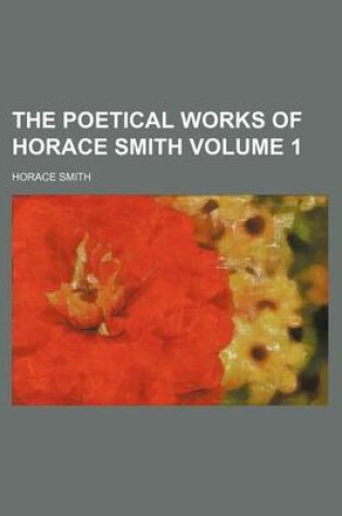 Cover of The Poetical Works of Horace Smith Volume 1