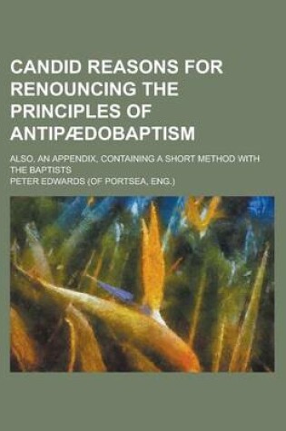 Cover of Candid Reasons for Renouncing the Principles of Antipaedobaptism; Also, an Appendix, Containing a Short Method with the Baptists