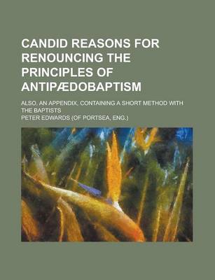Book cover for Candid Reasons for Renouncing the Principles of Antipaedobaptism; Also, an Appendix, Containing a Short Method with the Baptists