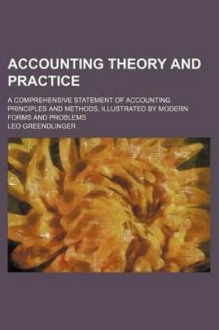 Cover of Accounting Theory and Practice; A Comprehensive Statement of Accounting Principles and Methods, Illustrated by Modern Forms and Problems