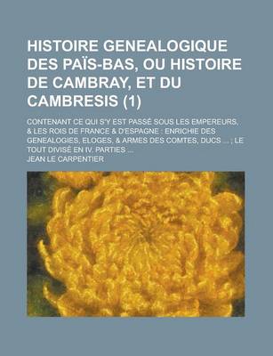 Book cover for Histoire Genealogique Des Pais-Bas, Ou Histoire de Cambray, Et Du Cambresis; Contenant Ce Qui S'y Est Passe Sous Les Empereurs, & Les Rois de France &