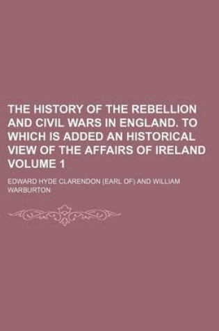 Cover of The History of the Rebellion and Civil Wars in England. to Which Is Added an Historical View of the Affairs of Ireland Volume 1