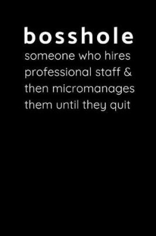 Cover of Bosshole - Someone Who Hires Professional Staff & Then Micromanages Them Until They Quit